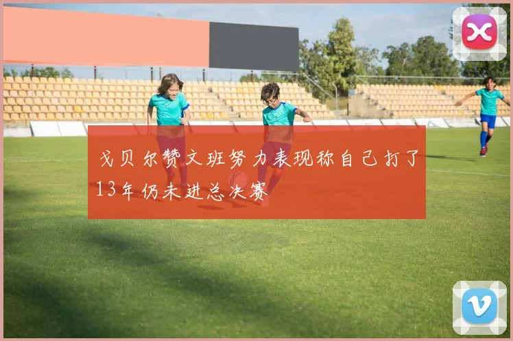 戈贝尔赞文班努力表现称自己打了13年仍未进总决赛