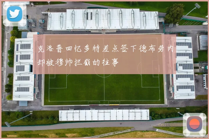 克洛普回忆多特差点签下德布劳内却被穆帅拦截的往事