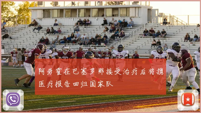 阿劳霍在巴塞罗那接受治疗后将携医疗报告回归国家队