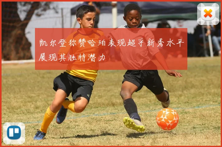 凯尔登称赞哈珀表现超乎新秀水平展现其独特潜力