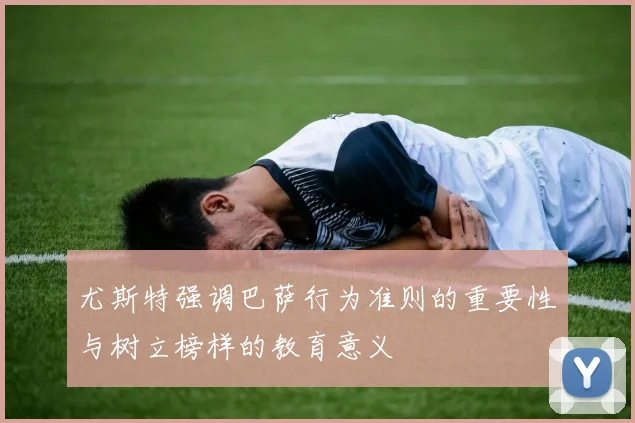 尤斯特强调巴萨行为准则的重要性与树立榜样的教育意义
